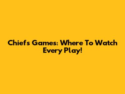 Chiefs Games: Where To Watch Every Play!