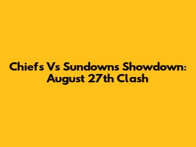 Chiefs Vs Sundowns Showdown: August 27th Clash