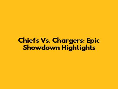 Chiefs Vs. Chargers: Epic Showdown Highlights