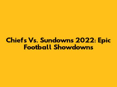 Chiefs Vs. Sundowns 2022: Epic Football Showdowns