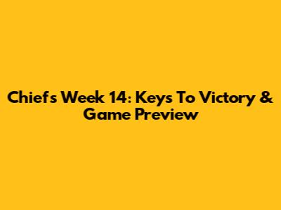 Chiefs Week 14: Keys To Victory & Game Preview