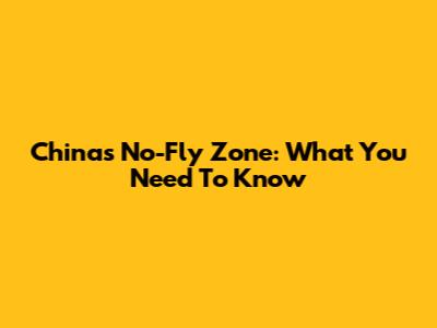 China's No-Fly Zone: What You Need To Know
