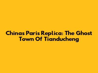 China's Paris Replica: The Ghost Town Of Tianducheng