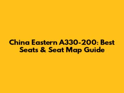 China Eastern A330-200: Best Seats & Seat Map Guide