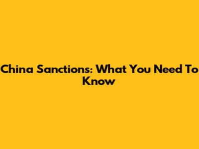 China Sanctions: What You Need To Know