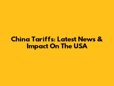 China Tariffs: Latest News & Impact On The USA