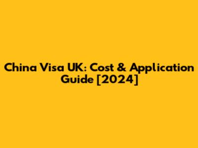 China Visa UK: Cost & Application Guide [2024]