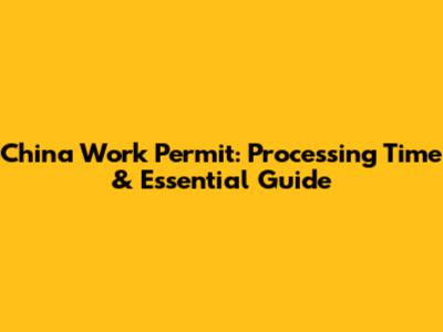 China Work Permit: Processing Time & Essential Guide