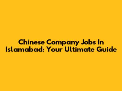 Chinese Company Jobs In Islamabad: Your Ultimate Guide