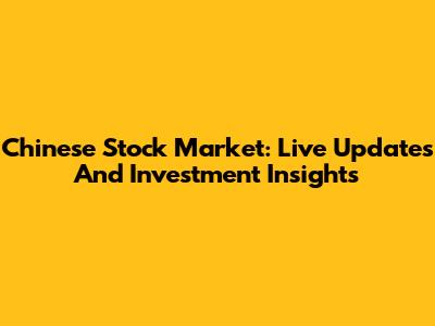 Chinese Stock Market: Live Updates And Investment Insights