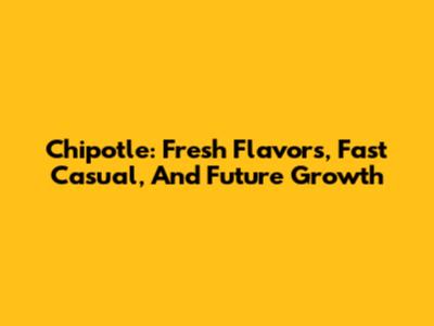 Chipotle: Fresh Flavors, Fast Casual, And Future Growth