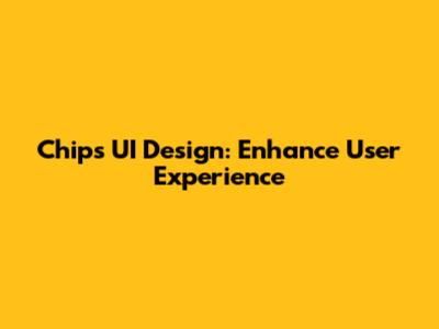 Chips UI Design: Enhance User Experience