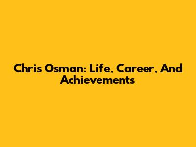 Chris Osman: Life, Career, And Achievements