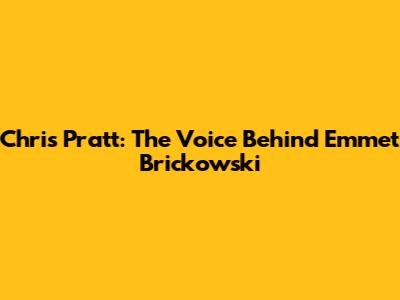 Chris Pratt: The Voice Behind Emmet Brickowski