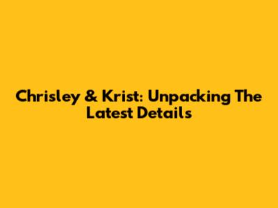 Chrisley & Krist: Unpacking The Latest Details