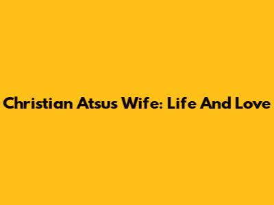 Christian Atsu's Wife: Life And Love