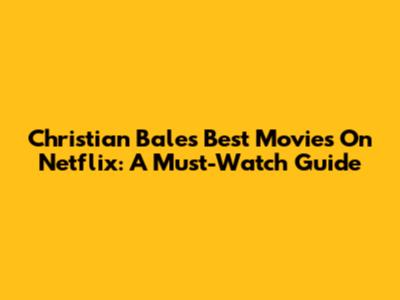 Christian Bale's Best Movies On Netflix: A Must-Watch Guide
