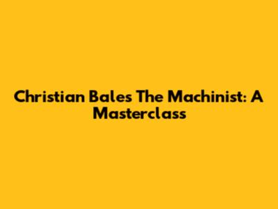 Christian Bale's The Machinist: A Masterclass