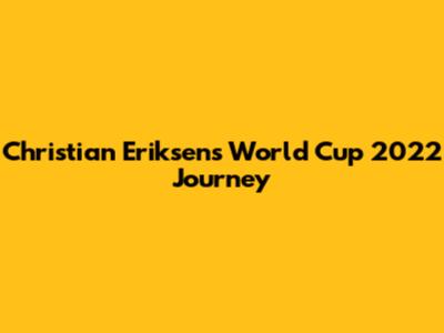 Christian Eriksen's World Cup 2022 Journey