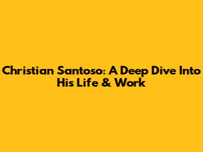 Christian Santoso: A Deep Dive Into His Life & Work
