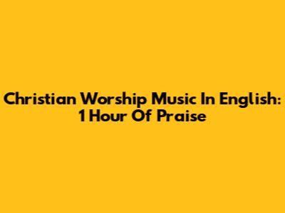Christian Worship Music In English: 1 Hour Of Praise
