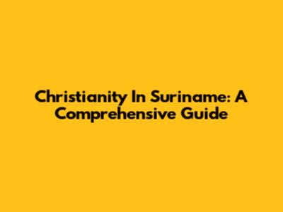 Christianity In Suriname: A Comprehensive Guide