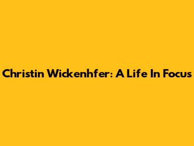 Christin Wickenhfer: A Life In Focus
