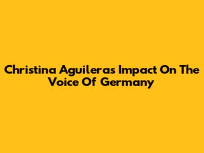 Christina Aguilera's Impact On The Voice Of Germany