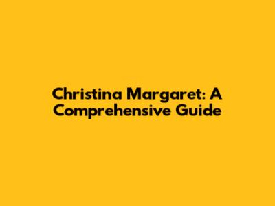 Christina Margaret: A Comprehensive Guide