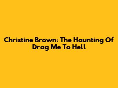Christine Brown: The Haunting Of Drag Me To Hell