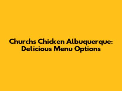 Church's Chicken Albuquerque: Delicious Menu Options