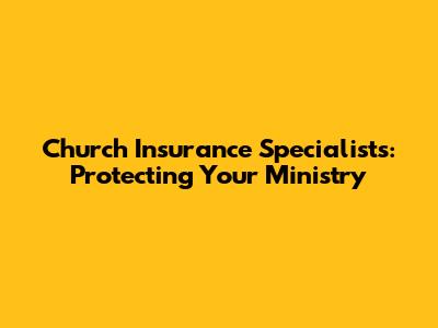 Church Insurance Specialists: Protecting Your Ministry
