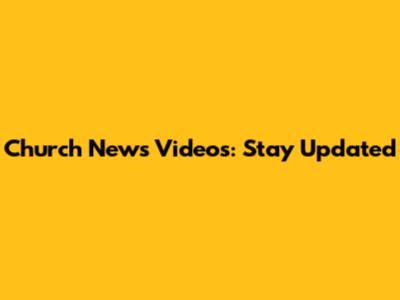 Church News Videos: Stay Updated
