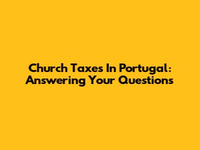 Church Taxes In Portugal: Answering Your Questions