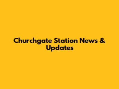 Churchgate Station News & Updates