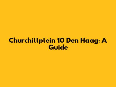 Churchillplein 10 Den Haag: A Guide