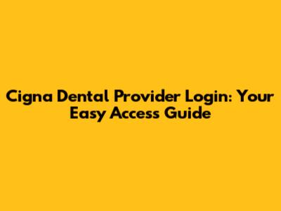 Cigna Dental Provider Login: Your Easy Access Guide