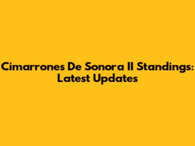 Cimarrones De Sonora II Standings: Latest Updates