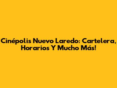 Cinépolis Nuevo Laredo: Cartelera, Horarios Y Mucho Más!