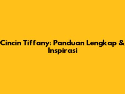 Cincin Tiffany: Panduan Lengkap & Inspirasi
