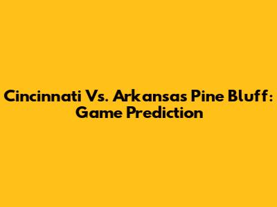 Cincinnati Vs. Arkansas Pine Bluff: Game Prediction
