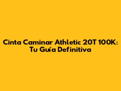 Cinta Caminar Athletic 20T 100K: Tu Guía Definitiva