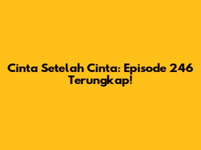 Cinta Setelah Cinta: Episode 246 Terungkap!
