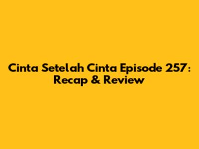 Cinta Setelah Cinta Episode 257: Recap & Review