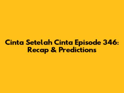 Cinta Setelah Cinta Episode 346: Recap & Predictions