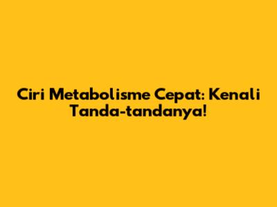 Ciri Metabolisme Cepat: Kenali Tanda-tandanya!