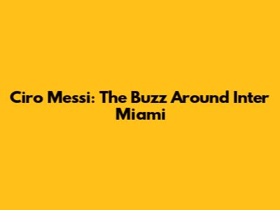 Ciro Messi: The Buzz Around Inter Miami