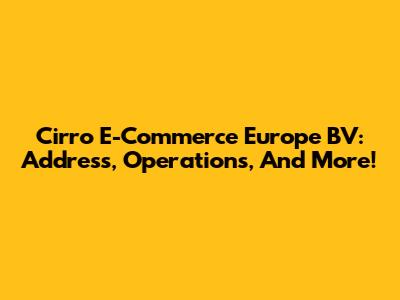 Cirro E-Commerce Europe BV: Address, Operations, And More!