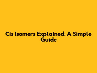 Cis Isomers Explained: A Simple Guide