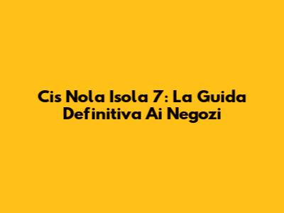 Cis Nola Isola 7: La Guida Definitiva Ai Negozi